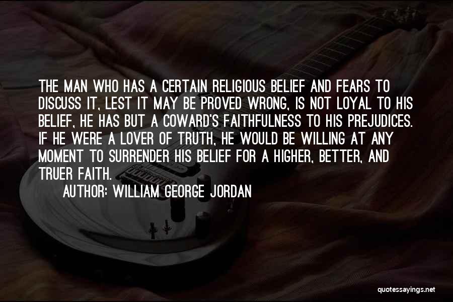 William George Jordan Quotes: The Man Who Has A Certain Religious Belief  And Fears To Discuss It, Lest It May Be Proved Wrong, Is ...