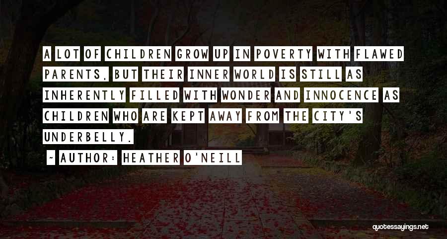 Heather O'Neill Quotes: A Lot Of Children Grow Up In Poverty With Flawed Parents, But Their Inner World Is Still As Inherently Filled