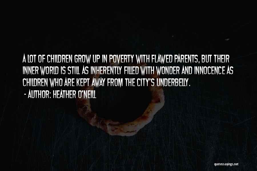 Heather O'Neill Quotes: A Lot Of Children Grow Up In Poverty With Flawed Parents, But Their Inner World Is Still As Inherently Filled