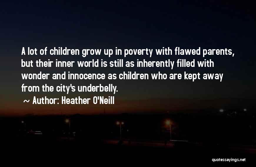 Heather O'Neill Quotes: A Lot Of Children Grow Up In Poverty With Flawed Parents, But Their Inner World Is Still As Inherently Filled