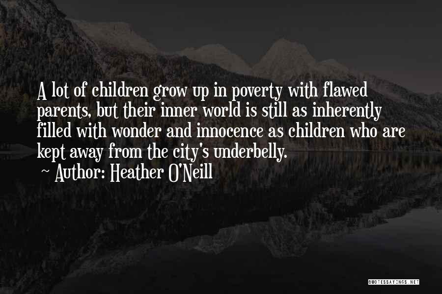 Heather O'Neill Quotes: A Lot Of Children Grow Up In Poverty With Flawed Parents, But Their Inner World Is Still As Inherently Filled