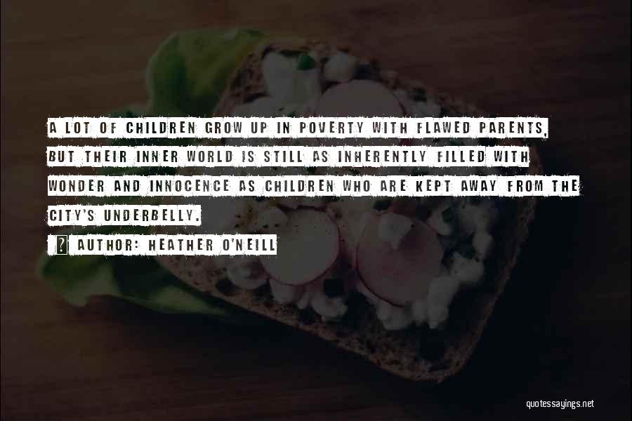 Heather O'Neill Quotes: A Lot Of Children Grow Up In Poverty With Flawed Parents, But Their Inner World Is Still As Inherently Filled