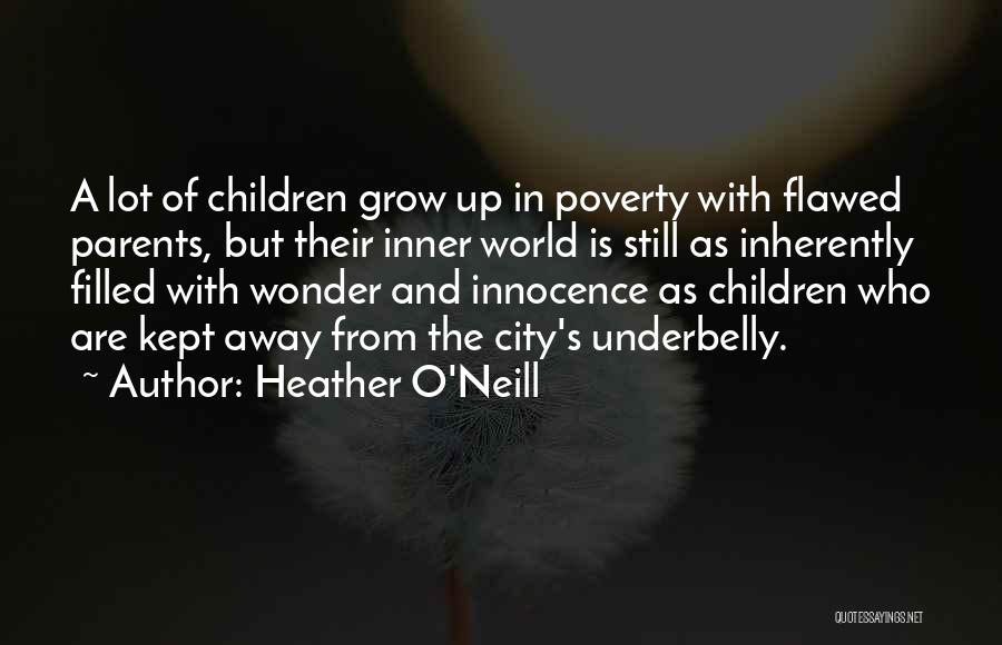 Heather O'Neill Quotes: A Lot Of Children Grow Up In Poverty With Flawed Parents, But Their Inner World Is Still As Inherently Filled