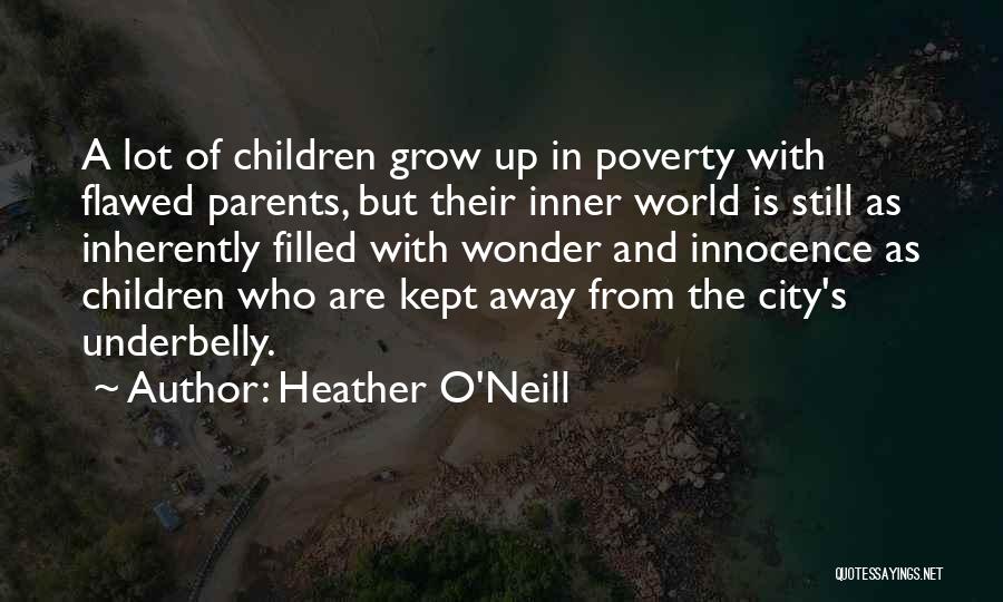 Heather O'Neill Quotes: A Lot Of Children Grow Up In Poverty With Flawed Parents, But Their Inner World Is Still As Inherently Filled