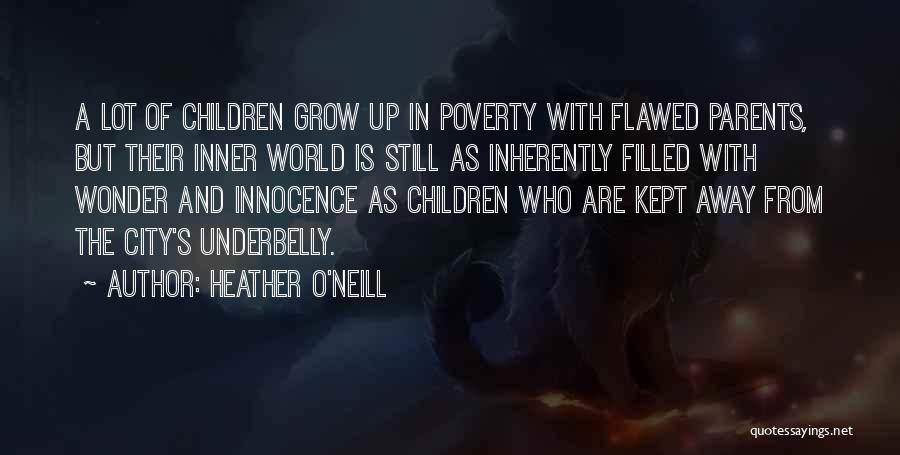 Heather O'Neill Quotes: A Lot Of Children Grow Up In Poverty With Flawed Parents, But Their Inner World Is Still As Inherently Filled