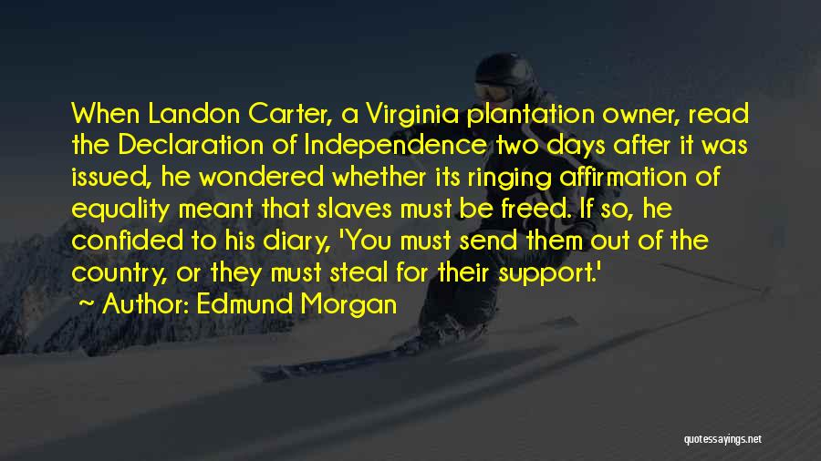 Edmund Morgan Quotes: When Landon Carter, A Virginia Plantation Owner, Read The Declaration Of Independence Two Days After It Was Issued, He Wondered