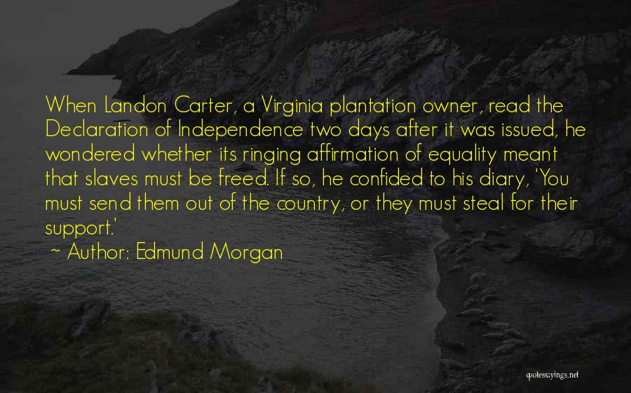 Edmund Morgan Quotes: When Landon Carter, A Virginia Plantation Owner, Read The Declaration Of Independence Two Days After It Was Issued, He Wondered