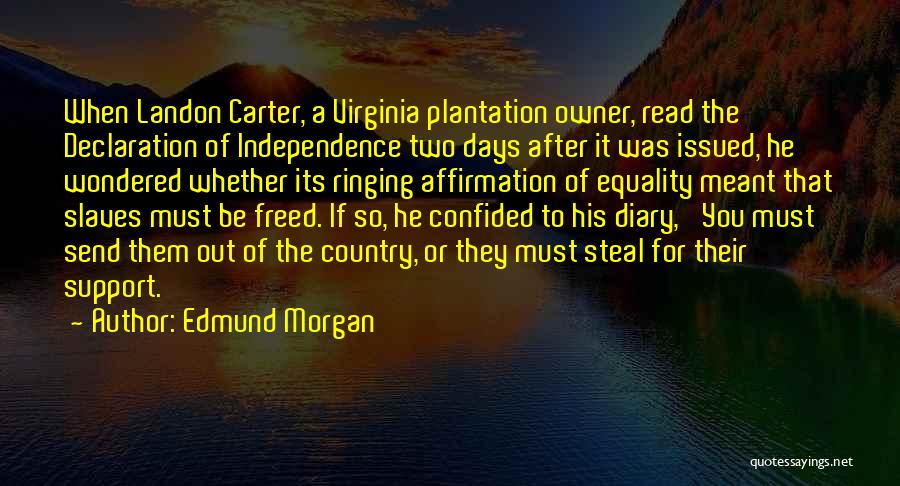 Edmund Morgan Quotes: When Landon Carter, A Virginia Plantation Owner, Read The Declaration Of Independence Two Days After It Was Issued, He Wondered