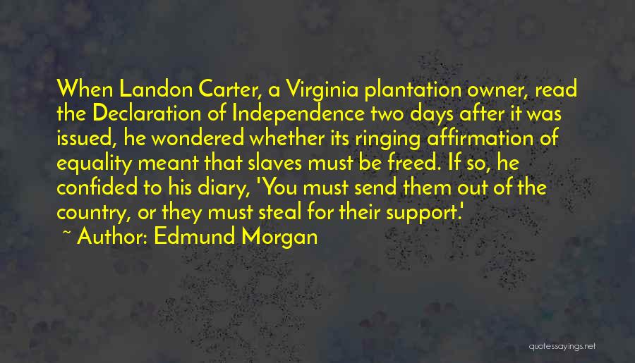 Edmund Morgan Quotes: When Landon Carter, A Virginia Plantation Owner, Read The Declaration Of Independence Two Days After It Was Issued, He Wondered