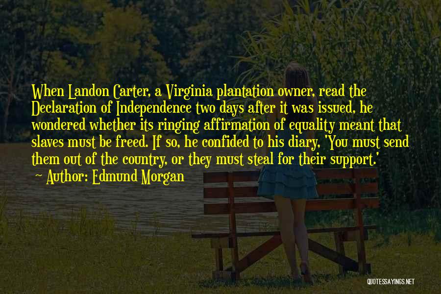 Edmund Morgan Quotes: When Landon Carter, A Virginia Plantation Owner, Read The Declaration Of Independence Two Days After It Was Issued, He Wondered