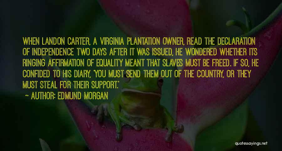 Edmund Morgan Quotes: When Landon Carter, A Virginia Plantation Owner, Read The Declaration Of Independence Two Days After It Was Issued, He Wondered