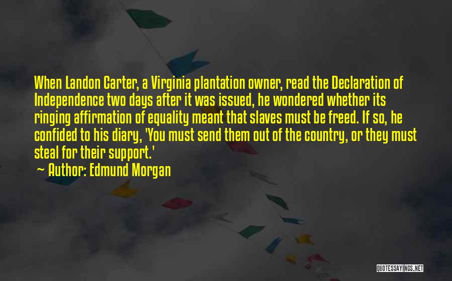 Edmund Morgan Quotes: When Landon Carter, A Virginia Plantation Owner, Read The Declaration Of Independence Two Days After It Was Issued, He Wondered