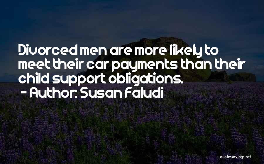 Susan Faludi Quotes: Divorced Men Are More Likely To Meet Their Car Payments Than Their Child Support Obligations.