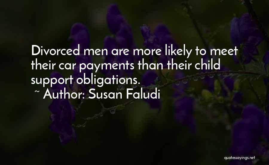 Susan Faludi Quotes: Divorced Men Are More Likely To Meet Their Car Payments Than Their Child Support Obligations.
