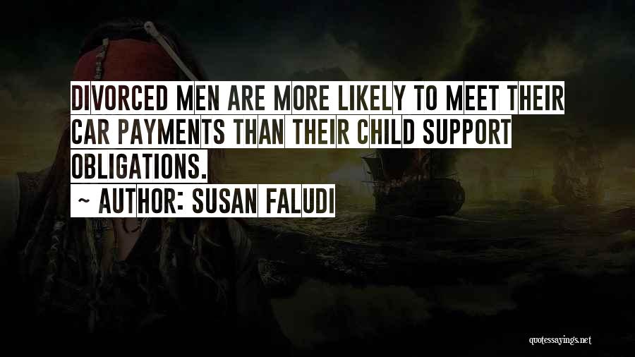 Susan Faludi Quotes: Divorced Men Are More Likely To Meet Their Car Payments Than Their Child Support Obligations.