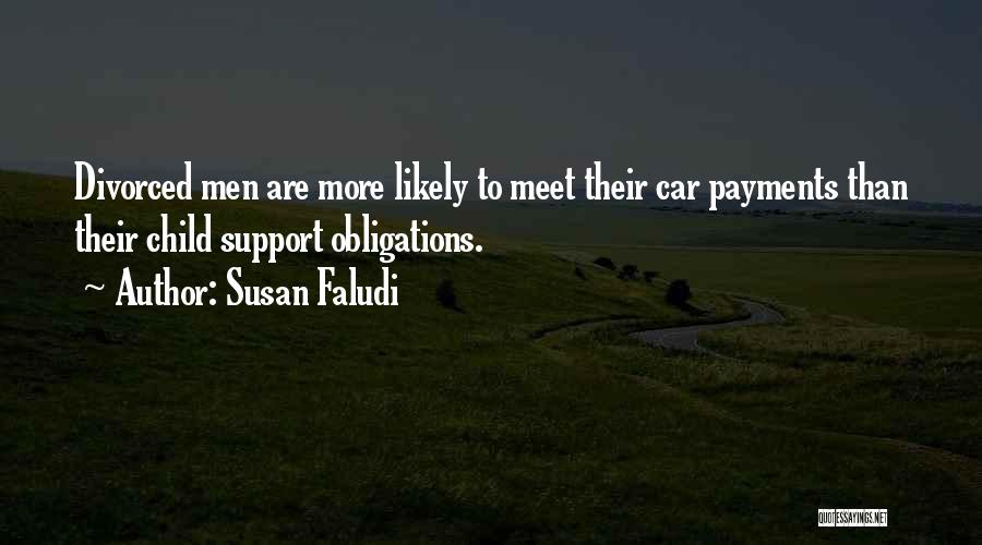 Susan Faludi Quotes: Divorced Men Are More Likely To Meet Their Car Payments Than Their Child Support Obligations.