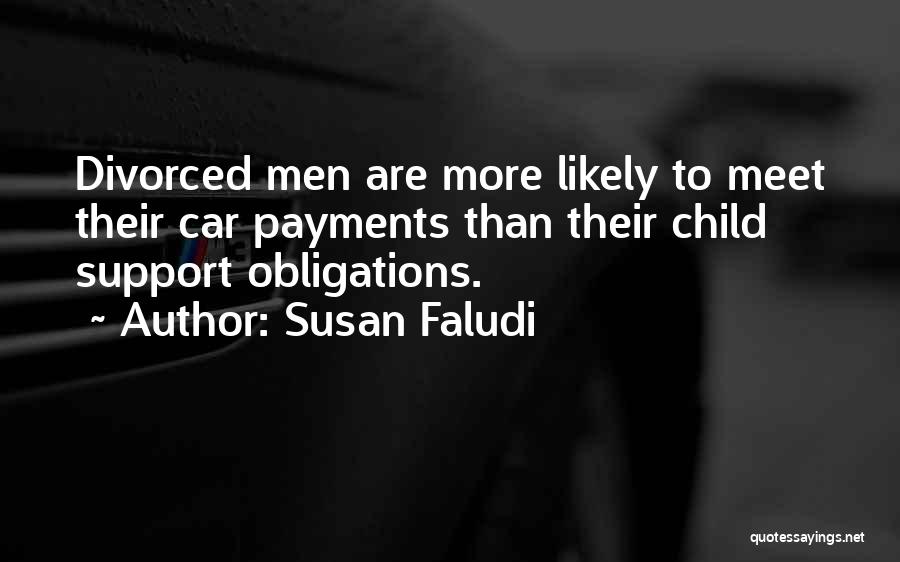 Susan Faludi Quotes: Divorced Men Are More Likely To Meet Their Car Payments Than Their Child Support Obligations.
