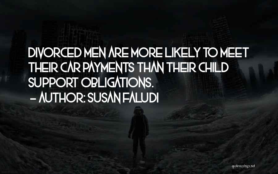Susan Faludi Quotes: Divorced Men Are More Likely To Meet Their Car Payments Than Their Child Support Obligations.