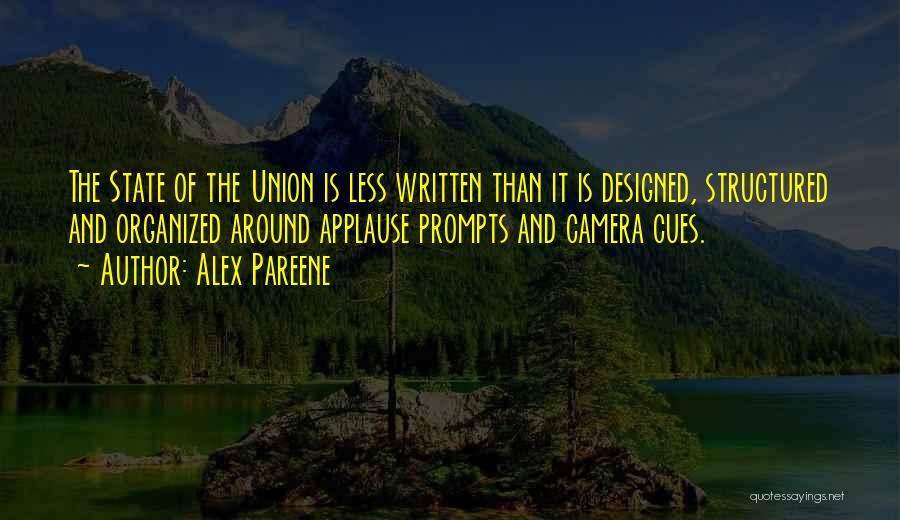 Alex Pareene Quotes: The State Of The Union Is Less Written Than It Is Designed, Structured And Organized Around Applause Prompts And Camera