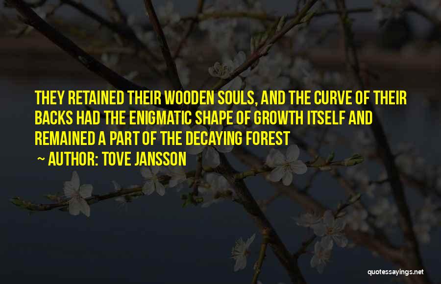 Tove Jansson Quotes: They Retained Their Wooden Souls, And The Curve Of Their Backs Had The Enigmatic Shape Of Growth Itself And Remained