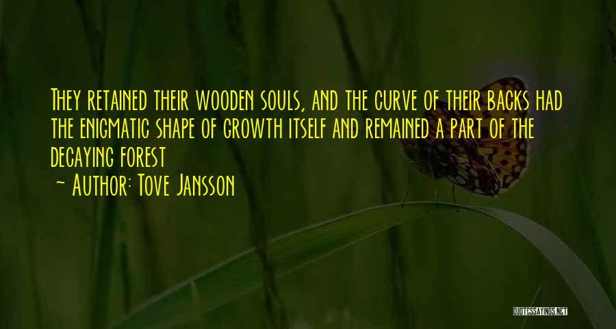 Tove Jansson Quotes: They Retained Their Wooden Souls, And The Curve Of Their Backs Had The Enigmatic Shape Of Growth Itself And Remained