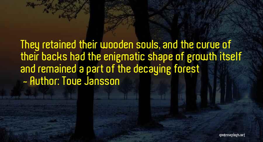 Tove Jansson Quotes: They Retained Their Wooden Souls, And The Curve Of Their Backs Had The Enigmatic Shape Of Growth Itself And Remained
