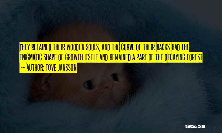 Tove Jansson Quotes: They Retained Their Wooden Souls, And The Curve Of Their Backs Had The Enigmatic Shape Of Growth Itself And Remained