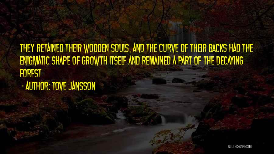 Tove Jansson Quotes: They Retained Their Wooden Souls, And The Curve Of Their Backs Had The Enigmatic Shape Of Growth Itself And Remained