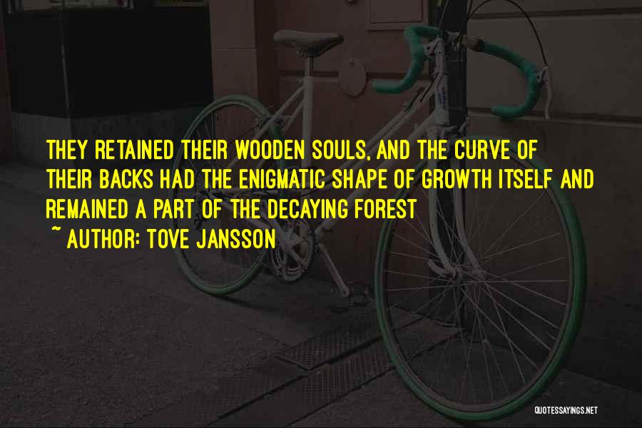 Tove Jansson Quotes: They Retained Their Wooden Souls, And The Curve Of Their Backs Had The Enigmatic Shape Of Growth Itself And Remained
