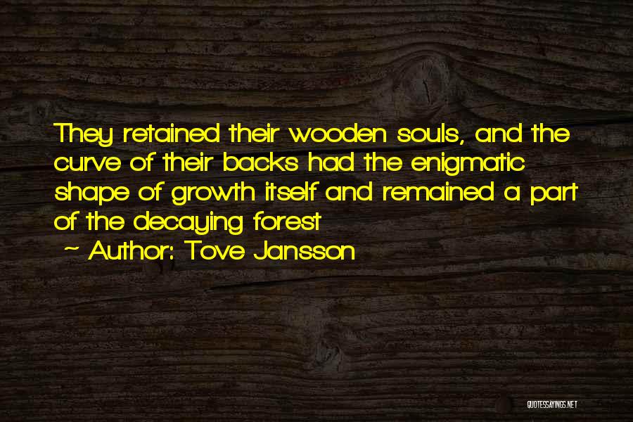 Tove Jansson Quotes: They Retained Their Wooden Souls, And The Curve Of Their Backs Had The Enigmatic Shape Of Growth Itself And Remained