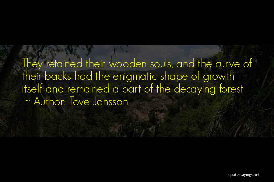 Tove Jansson Quotes: They Retained Their Wooden Souls, And The Curve Of Their Backs Had The Enigmatic Shape Of Growth Itself And Remained