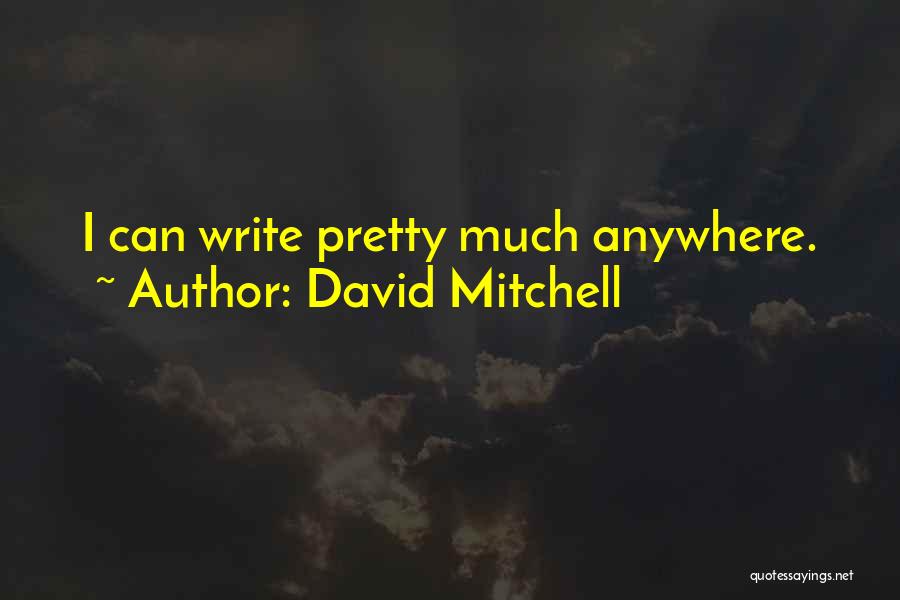 David Mitchell Quotes: I Can Write Pretty Much Anywhere.