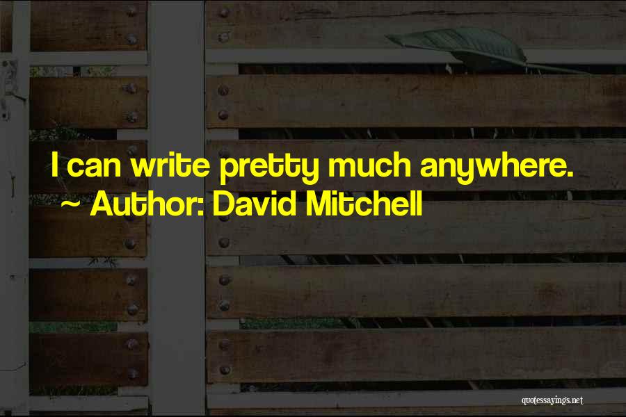 David Mitchell Quotes: I Can Write Pretty Much Anywhere.
