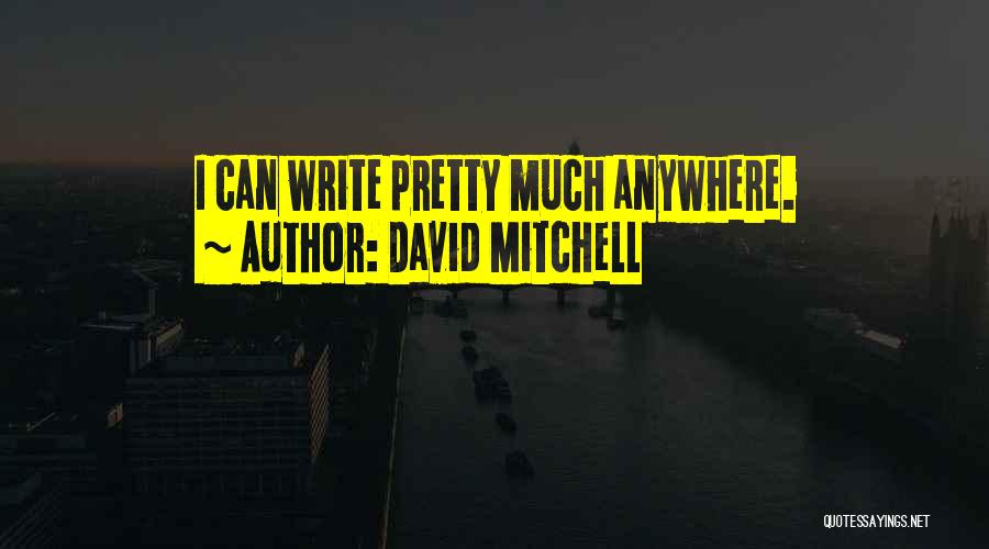 David Mitchell Quotes: I Can Write Pretty Much Anywhere.