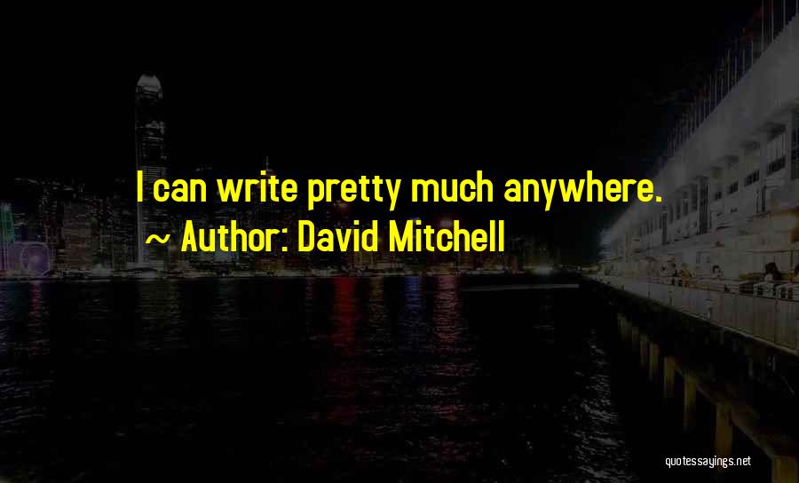 David Mitchell Quotes: I Can Write Pretty Much Anywhere.