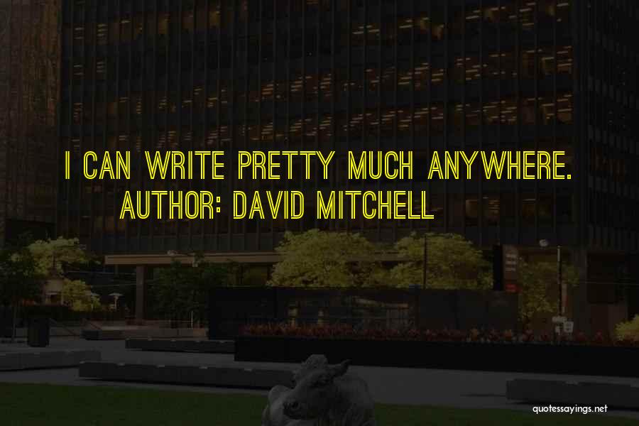 David Mitchell Quotes: I Can Write Pretty Much Anywhere.