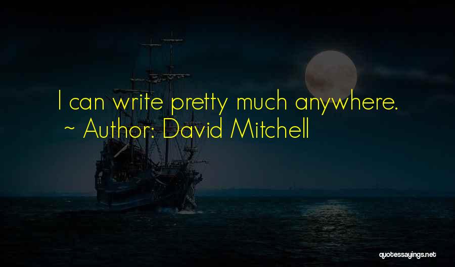 David Mitchell Quotes: I Can Write Pretty Much Anywhere.