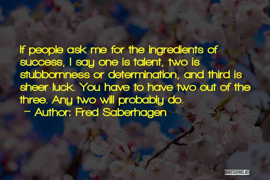 Fred Saberhagen Quotes: If People Ask Me For The Ingredients Of Success, I Say One Is Talent, Two Is Stubbornness Or Determination, And