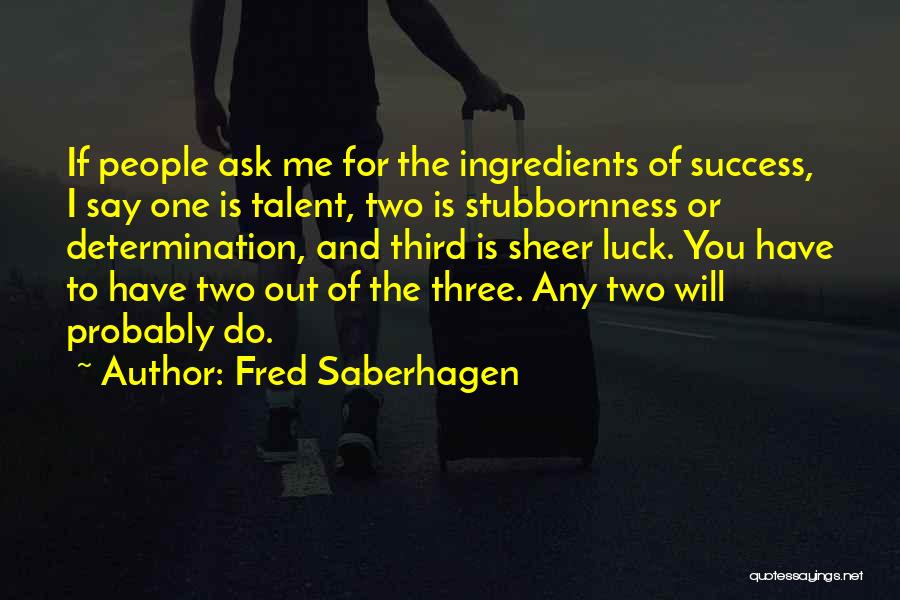 Fred Saberhagen Quotes: If People Ask Me For The Ingredients Of Success, I Say One Is Talent, Two Is Stubbornness Or Determination, And