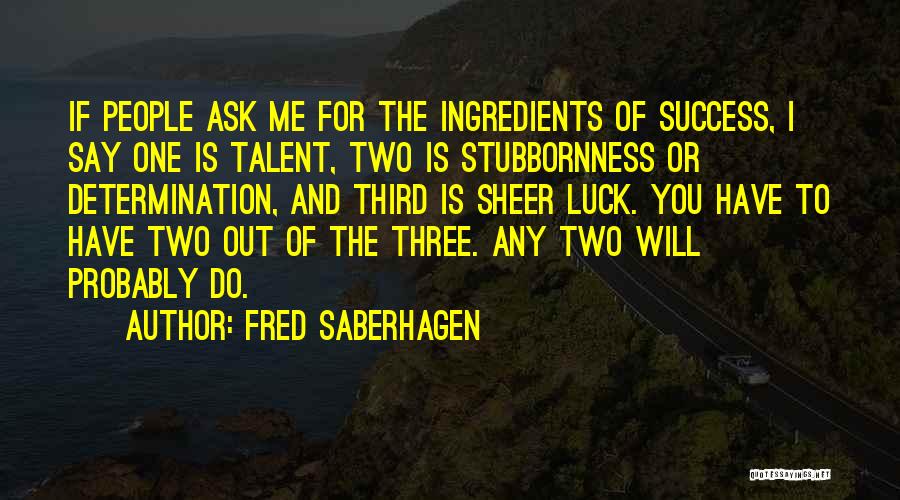 Fred Saberhagen Quotes: If People Ask Me For The Ingredients Of Success, I Say One Is Talent, Two Is Stubbornness Or Determination, And