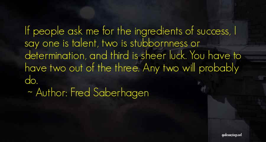 Fred Saberhagen Quotes: If People Ask Me For The Ingredients Of Success, I Say One Is Talent, Two Is Stubbornness Or Determination, And