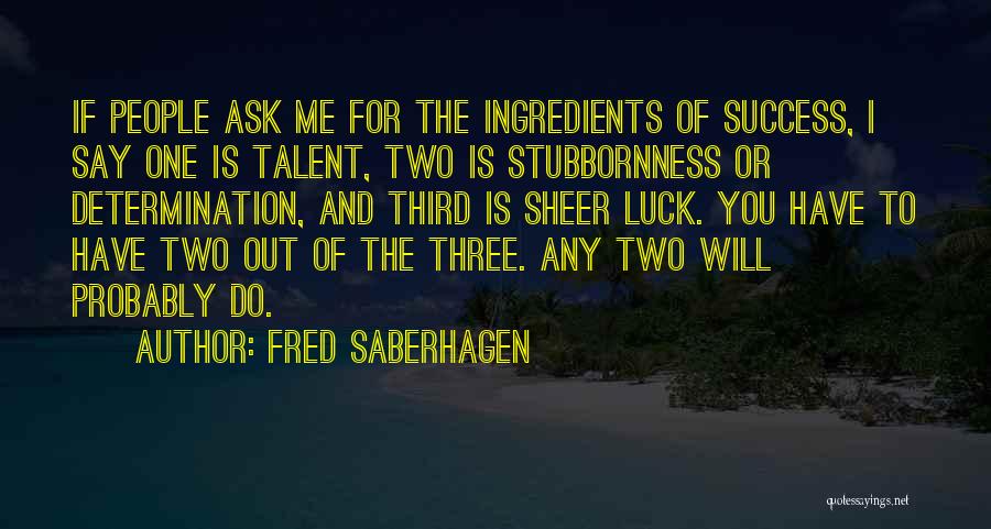 Fred Saberhagen Quotes: If People Ask Me For The Ingredients Of Success, I Say One Is Talent, Two Is Stubbornness Or Determination, And