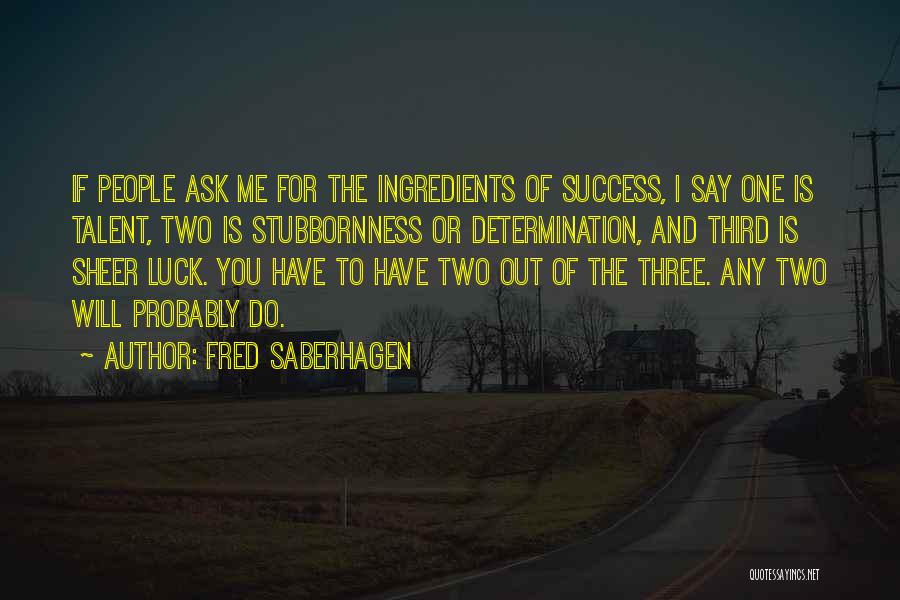 Fred Saberhagen Quotes: If People Ask Me For The Ingredients Of Success, I Say One Is Talent, Two Is Stubbornness Or Determination, And