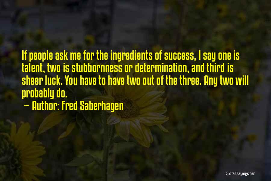 Fred Saberhagen Quotes: If People Ask Me For The Ingredients Of Success, I Say One Is Talent, Two Is Stubbornness Or Determination, And