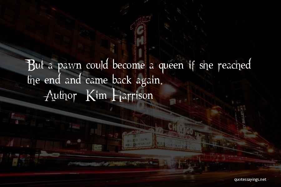 Kim Harrison Quotes: But A Pawn Could Become A Queen If She Reached The End And Came Back Again.