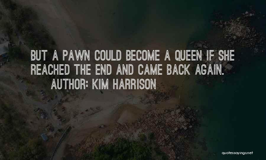Kim Harrison Quotes: But A Pawn Could Become A Queen If She Reached The End And Came Back Again.