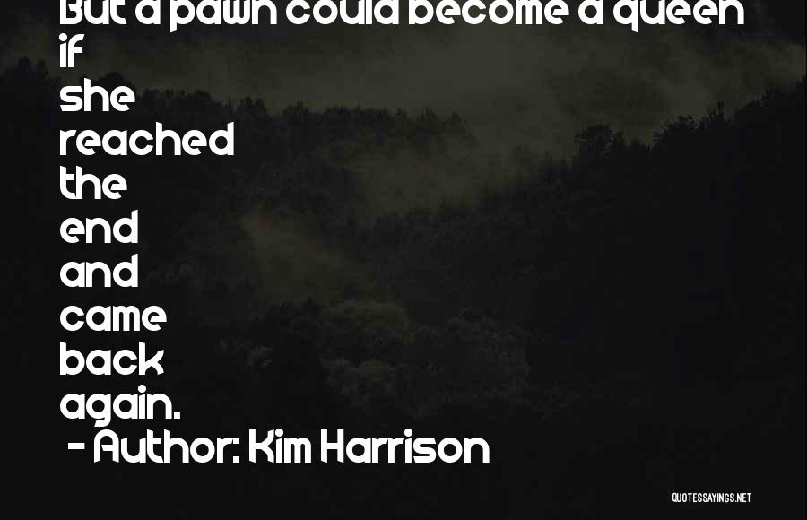 Kim Harrison Quotes: But A Pawn Could Become A Queen If She Reached The End And Came Back Again.