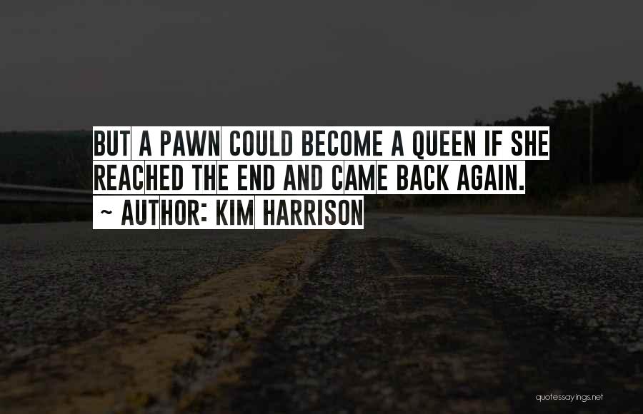 Kim Harrison Quotes: But A Pawn Could Become A Queen If She Reached The End And Came Back Again.
