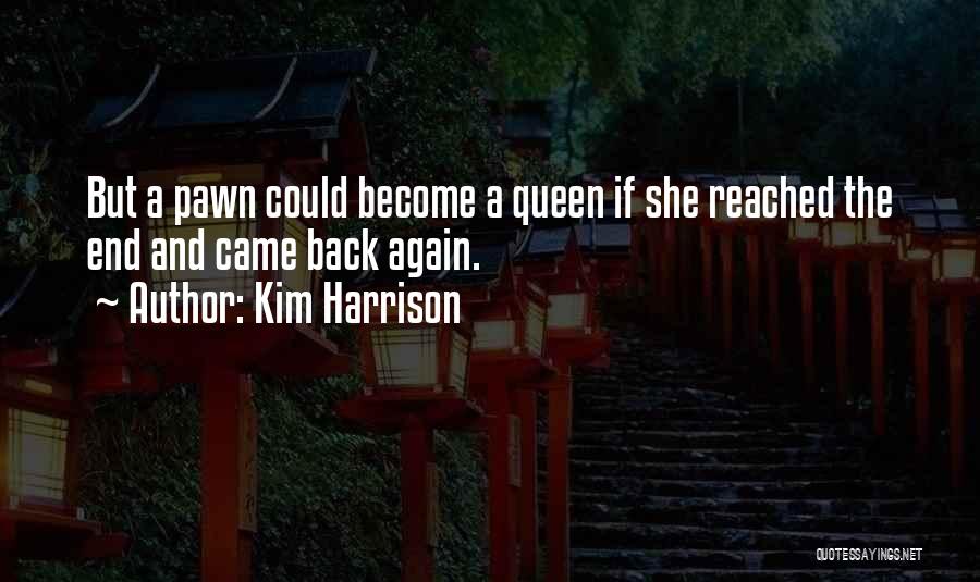 Kim Harrison Quotes: But A Pawn Could Become A Queen If She Reached The End And Came Back Again.