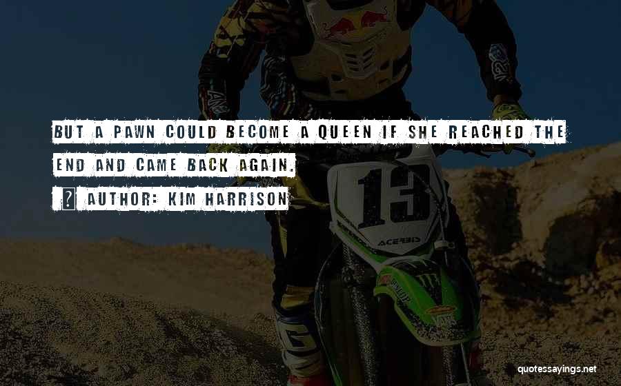 Kim Harrison Quotes: But A Pawn Could Become A Queen If She Reached The End And Came Back Again.